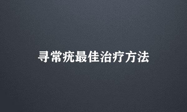 寻常疣最佳治疗方法