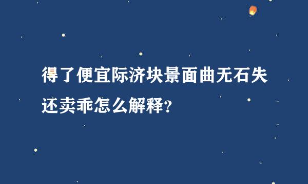 得了便宜际济块景面曲无石失还卖乖怎么解释？