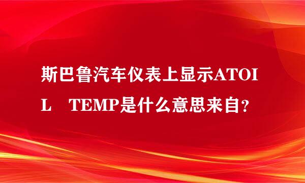 斯巴鲁汽车仪表上显示ATOIL TEMP是什么意思来自？