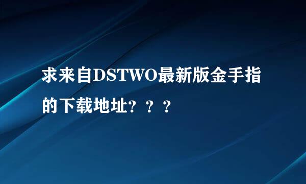 求来自DSTWO最新版金手指的下载地址？？？