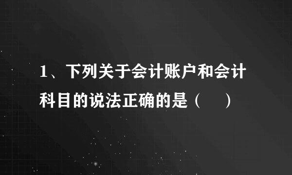 1、下列关于会计账户和会计科目的说法正确的是（ ）