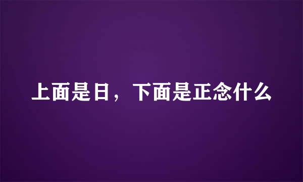 上面是日，下面是正念什么