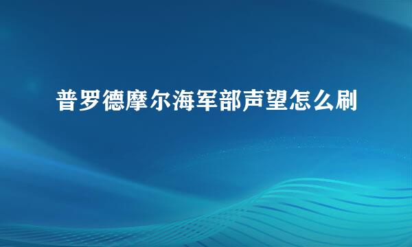 普罗德摩尔海军部声望怎么刷