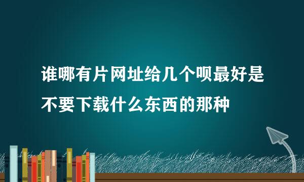 谁哪有片网址给几个呗最好是不要下载什么东西的那种