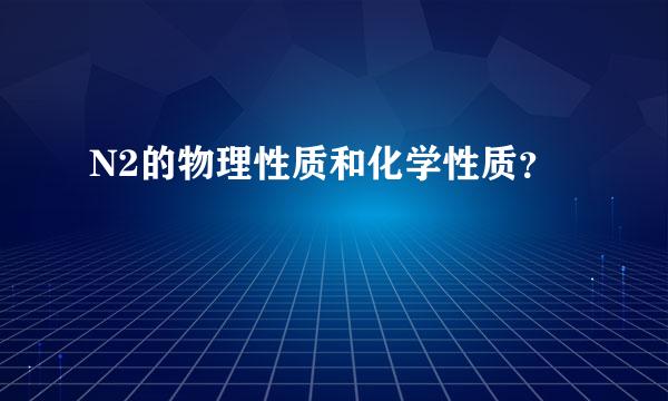 N2的物理性质和化学性质？