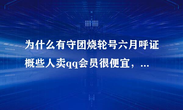 为什么有守团烧轮号六月呼证概些人卖qq会员很便宜，他们的会员哪来的