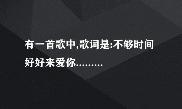 有一首歌中,歌词是:不够时间好好来爱你........;不知道是哪首，请各位帮忙告诉我