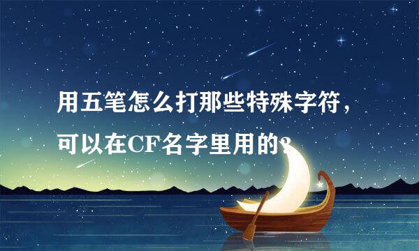 用五笔怎么打那些特殊字符，可以在CF名字里用的？