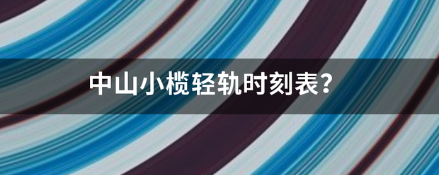 中山小榄轻轨时刻表？