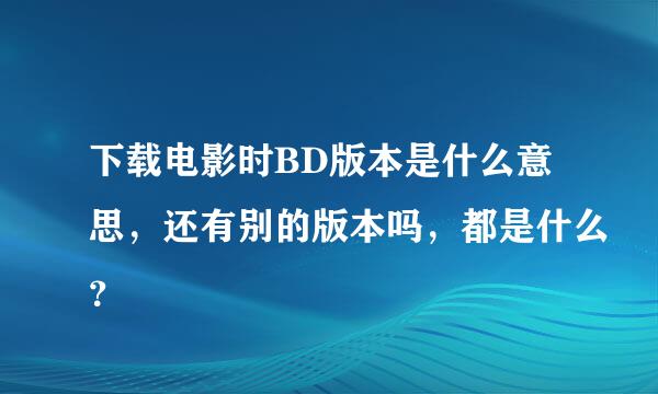 下载电影时BD版本是什么意思，还有别的版本吗，都是什么？