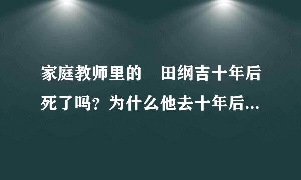 家庭教师里的沢田纲吉十年后死了吗？为什么他去十年后是躺在棺材里