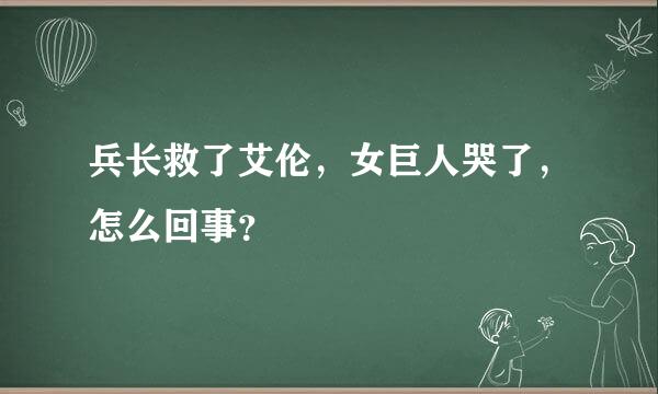 兵长救了艾伦，女巨人哭了，怎么回事？