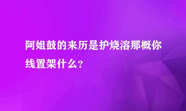 阿姐鼓的来历是护烧溶那概你线置架什么？