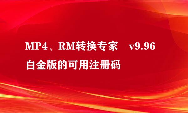 MP4、RM转换专家 v9.96白金版的可用注册码