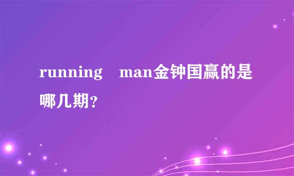 running man金钟国赢的是哪几期？