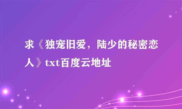 求《独宠旧爱，陆少的秘密恋人》txt百度云地址