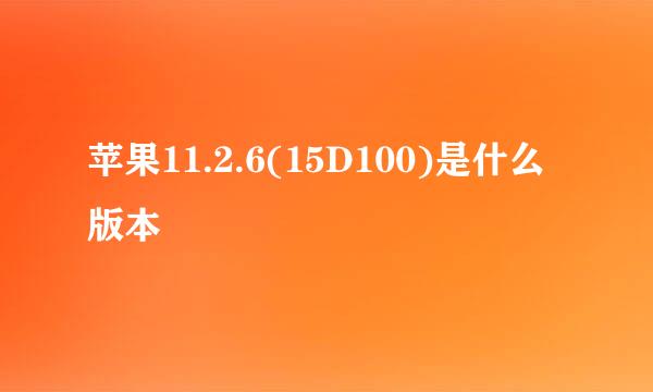 苹果11.2.6(15D100)是什么版本