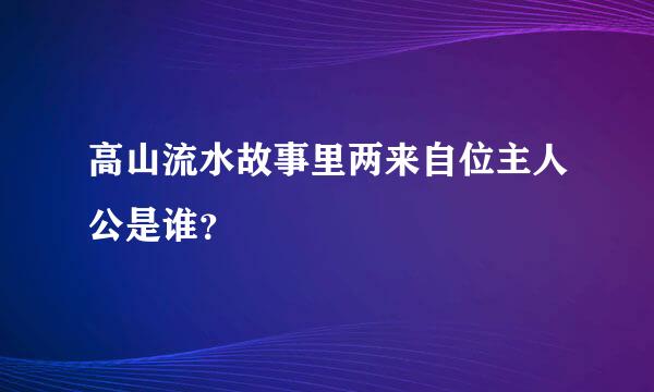 高山流水故事里两来自位主人公是谁？