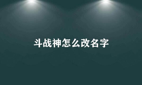 斗战神怎么改名字