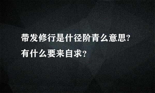 带发修行是什径阶青么意思?有什么要来自求？