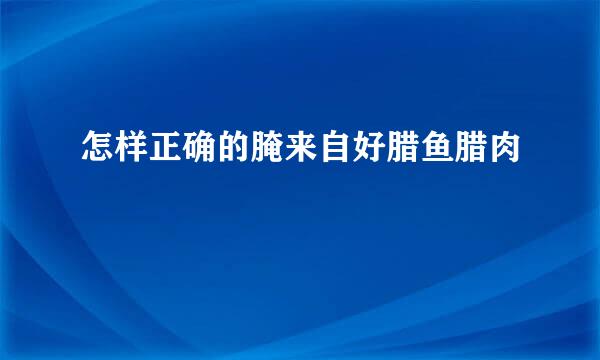 怎样正确的腌来自好腊鱼腊肉