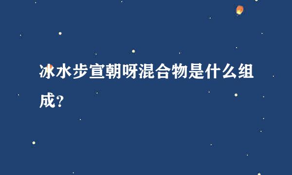 冰水步宣朝呀混合物是什么组成？