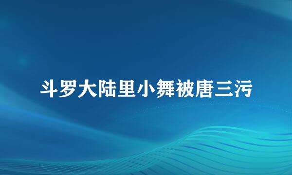 斗罗大陆里小舞被唐三污