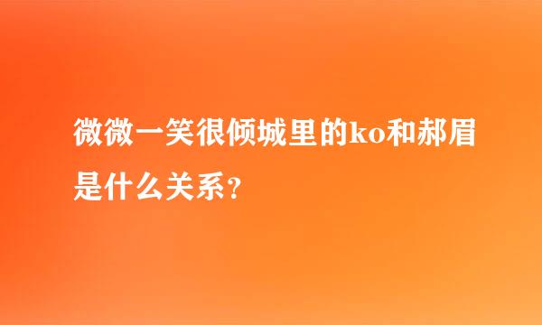 微微一笑很倾城里的ko和郝眉是什么关系？