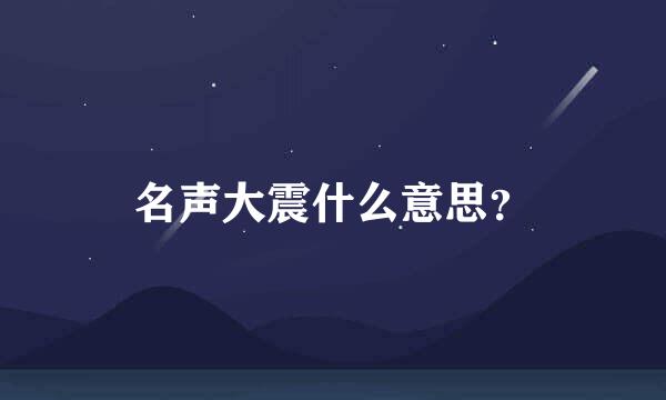 名声大震什么意思？