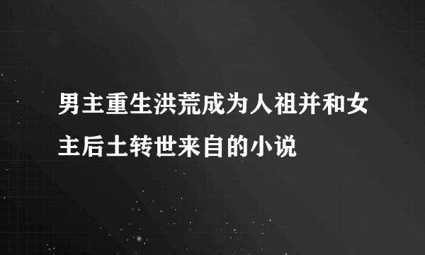 男主重生洪荒成为人祖并和女主后土转世来自的小说