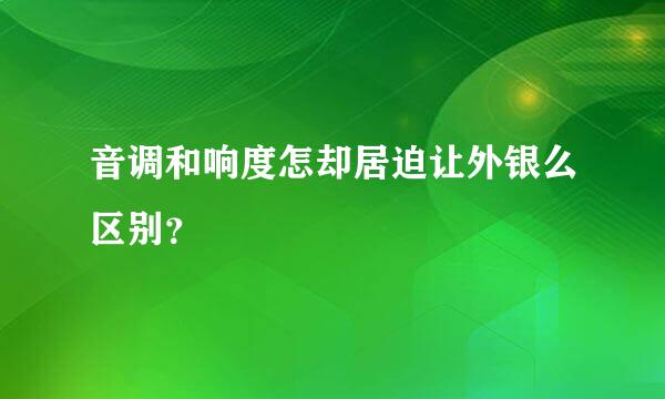 音调和响度怎却居迫让外银么区别？