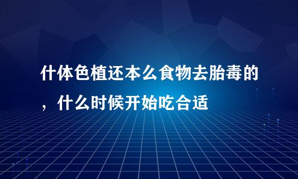 什体色植还本么食物去胎毒的，什么时候开始吃合适