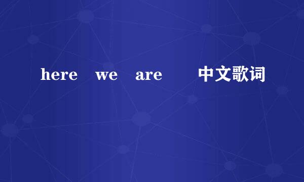 here we are  中文歌词