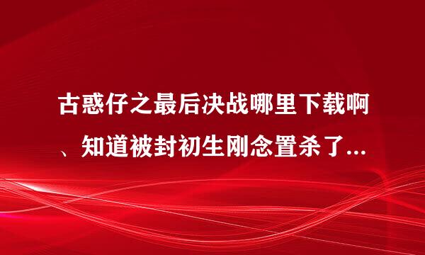 古惑仔之最后决战哪里下载啊、知道被封初生刚念置杀了、郑伊健陈小春演的、