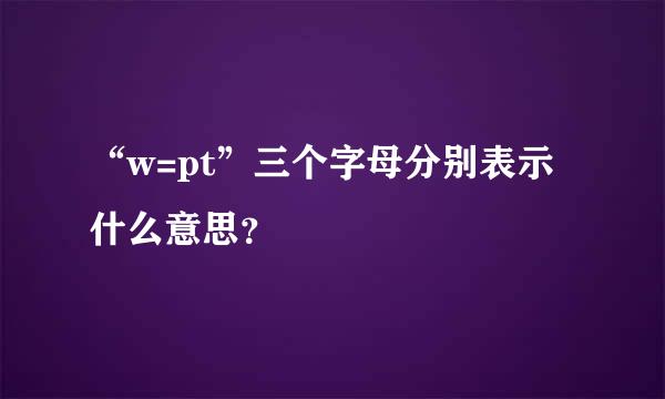 “w=pt”三个字母分别表示什么意思？