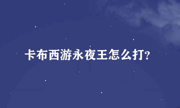 卡布西游永夜王怎么打？