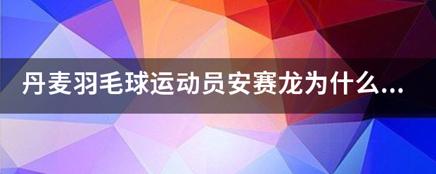 丹麦羽毛球运动员安赛龙为什么会说中文？