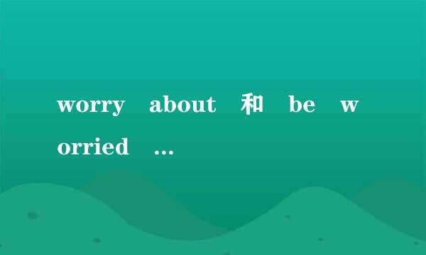 worry about 和 be worried about 有什么区别