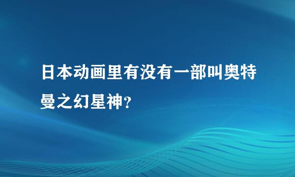 日本动画里有没有一部叫奥特曼之幻星神？