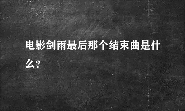 电影剑雨最后那个结束曲是什么？