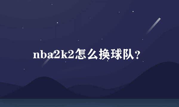 nba2k2怎么换球队？