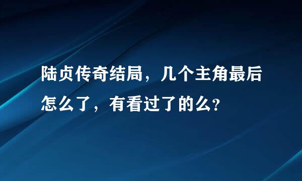 陆贞传奇结局，几个主角最后怎么了，有看过了的么？