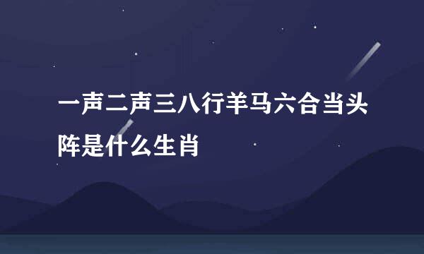 一声二声三八行羊马六合当头阵是什么生肖