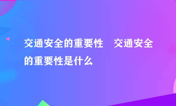 交通安全的重要性 交通安全的重要性是什么