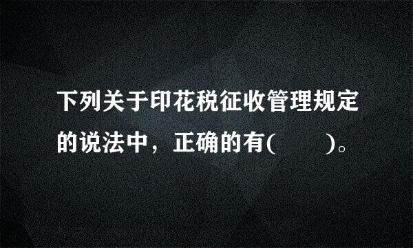 下列关于印花税征收管理规定的说法中，正确的有(  )。