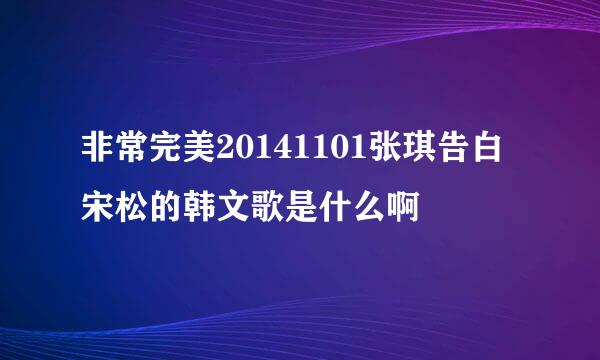 非常完美20141101张琪告白宋松的韩文歌是什么啊