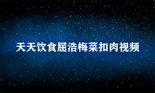 天天饮食屈浩梅菜扣肉视频