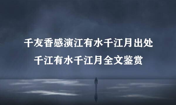 千友香感演江有水千江月出处 千江有水千江月全文鉴赏