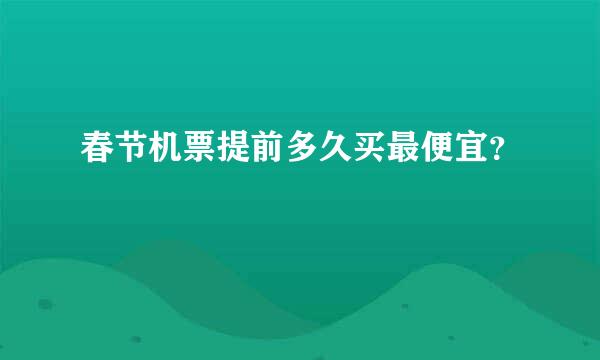 春节机票提前多久买最便宜？