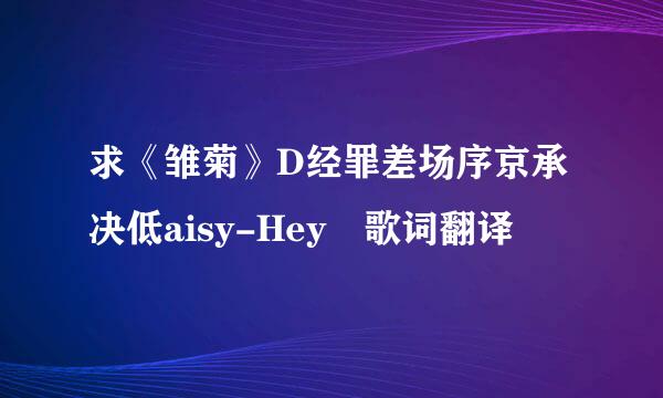 求《雏菊》D经罪差场序京承决低aisy-Hey 歌词翻译